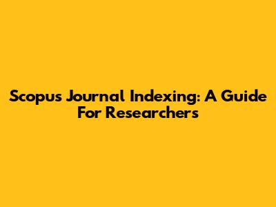Scopus Journal Indexing: A Guide For Researchers