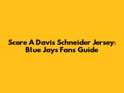 Score A Davis Schneider Jersey: Blue Jays Fan's Guide