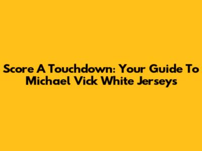 Score A Touchdown: Your Guide To Michael Vick White Jerseys