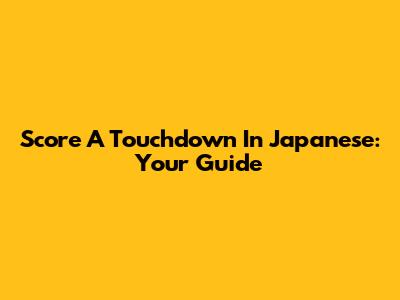 Score A Touchdown In Japanese: Your Guide