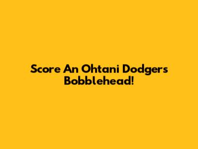 Score An Ohtani Dodgers Bobblehead!