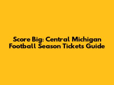 Score Big: Central Michigan Football Season Tickets Guide
