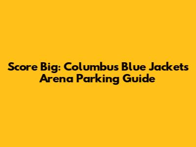 Score Big: Columbus Blue Jackets Arena Parking Guide
