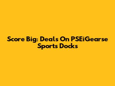 Score Big: Deals On PSEiGearse Sports Docks