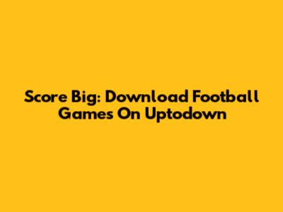 Score Big: Download Football Games On Uptodown