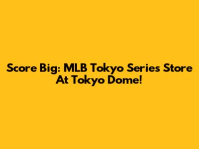 Score Big: MLB Tokyo Series Store At Tokyo Dome!