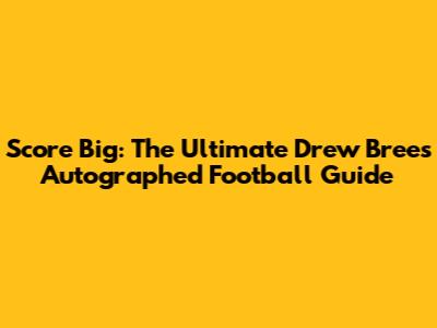 Score Big: The Ultimate Drew Brees Autographed Football Guide