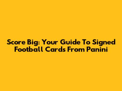 Score Big: Your Guide To Signed Football Cards From Panini