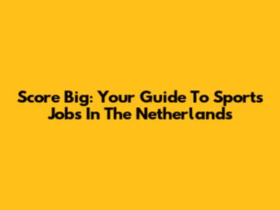 Score Big: Your Guide To Sports Jobs In The Netherlands