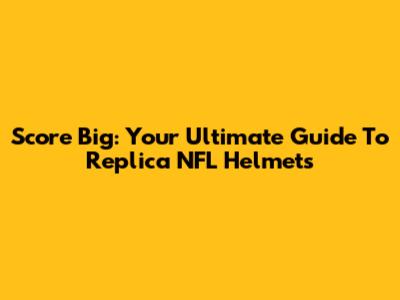 Score Big: Your Ultimate Guide To Replica NFL Helmets