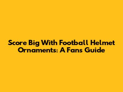 Score Big With Football Helmet Ornaments: A Fan's Guide