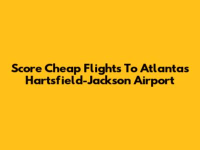 Score Cheap Flights To Atlanta's Hartsfield-Jackson Airport