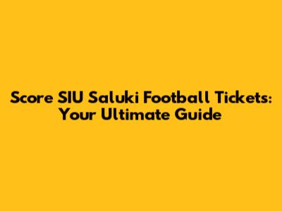 Score SIU Saluki Football Tickets: Your Ultimate Guide