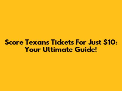 Score Texans Tickets For Just $10: Your Ultimate Guide!