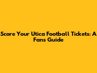 Score Your Utica Football Tickets: A Fan's Guide