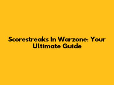Scorestreaks In Warzone: Your Ultimate Guide