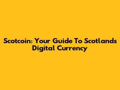 Scotcoin: Your Guide To Scotland's Digital Currency