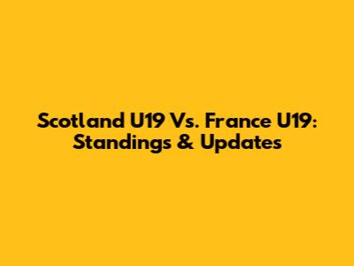 Scotland U19 Vs. France U19: Standings & Updates