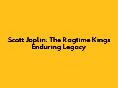 Scott Joplin: The Ragtime King's Enduring Legacy