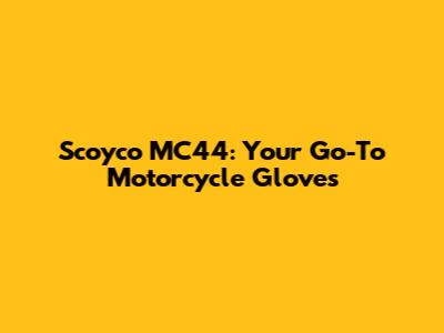 Scoyco MC44: Your Go-To Motorcycle Gloves
