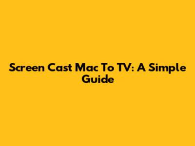 Screen Cast Mac To TV: A Simple Guide