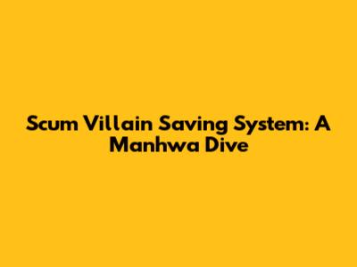 Scum Villain Saving System: A Manhwa Dive