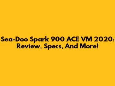 Sea-Doo Spark 900 ACE VM 2020: Review, Specs, And More!