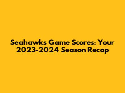 Seahawks Game Scores: Your 2023-2024 Season Recap