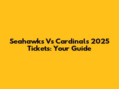 Seahawks Vs Cardinals 2025 Tickets: Your Guide