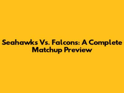 Seahawks Vs. Falcons: A Complete Matchup Preview