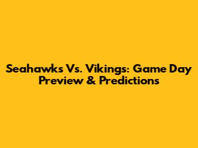 Seahawks Vs. Vikings: Game Day Preview & Predictions