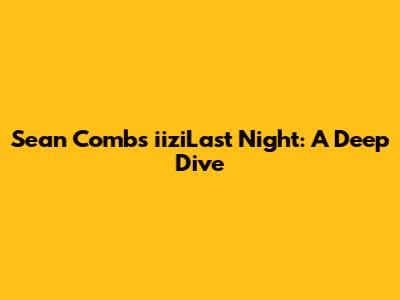 Sean Combs' 'iiziLast Night': A Deep Dive