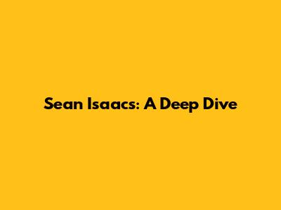 Sean Isaacs: A Deep Dive
