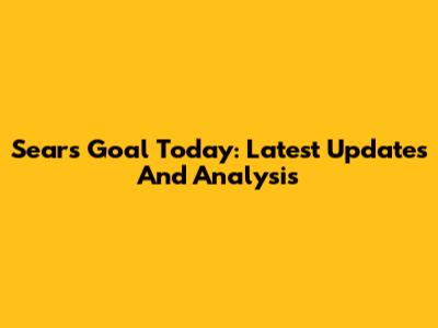 Sears Goal Today: Latest Updates And Analysis