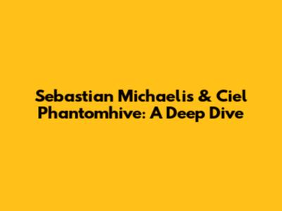 Sebastian Michaelis & Ciel Phantomhive: A Deep Dive