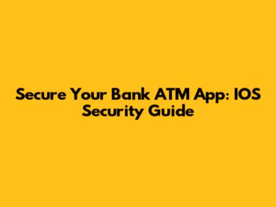 Secure Your Bank ATM App: IOS Security Guide