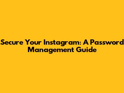 Secure Your Instagram: A Password Management Guide