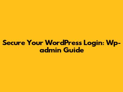 Secure Your WordPress Login: Wp-admin Guide