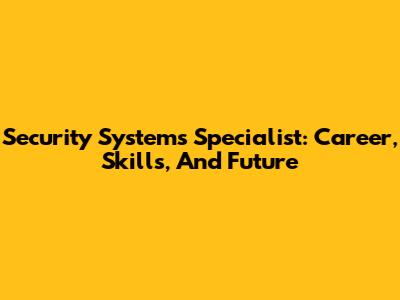Security Systems Specialist: Career, Skills, And Future