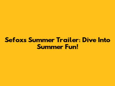 Sefox's Summer Trailer: Dive Into Summer Fun!