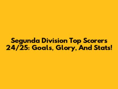 Segunda Division Top Scorers 24/25: Goals, Glory, And Stats!