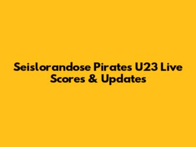 Seislorandose Pirates U23 Live Scores & Updates