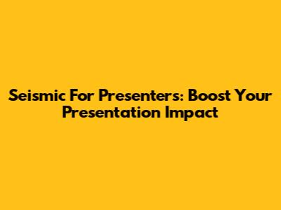 Seismic For Presenters: Boost Your Presentation Impact