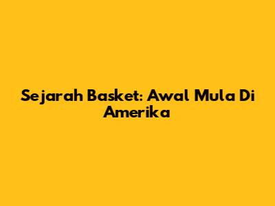 Sejarah Basket: Awal Mula Di Amerika