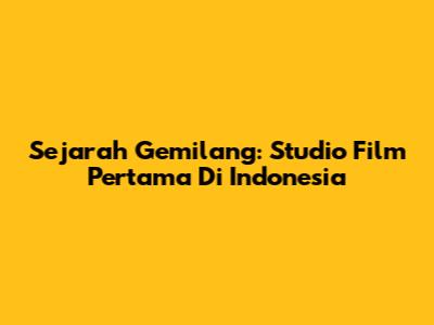 Sejarah Gemilang: Studio Film Pertama Di Indonesia
