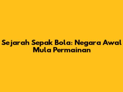 Sejarah Sepak Bola: Negara Awal Mula Permainan