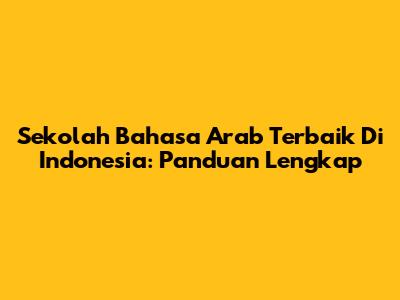 Sekolah Bahasa Arab Terbaik Di Indonesia: Panduan Lengkap
