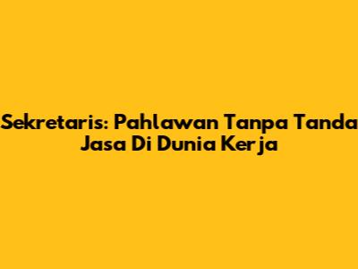 Sekretaris: Pahlawan Tanpa Tanda Jasa Di Dunia Kerja