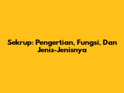 Sekrup: Pengertian, Fungsi, Dan Jenis-Jenisnya