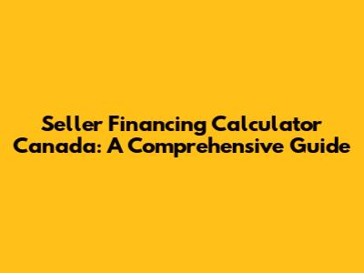 Seller Financing Calculator Canada: A Comprehensive Guide
